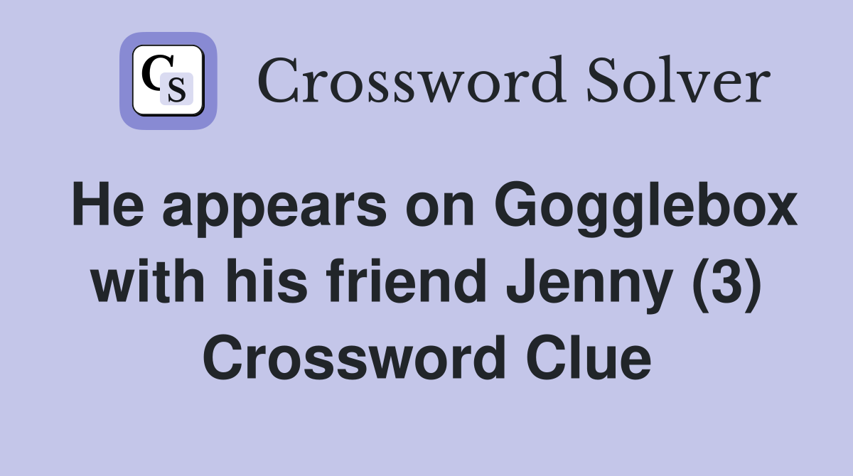 He appears on Gogglebox with his friend Jenny (3) Crossword Clue Answers Crossword Solver